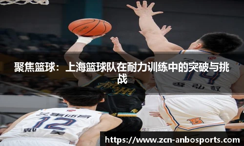 聚焦篮球:上海篮球队在耐力训练中的突破与挑战