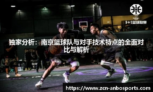 独家分析:南京篮球队与对手技术特点的全面对比与解析