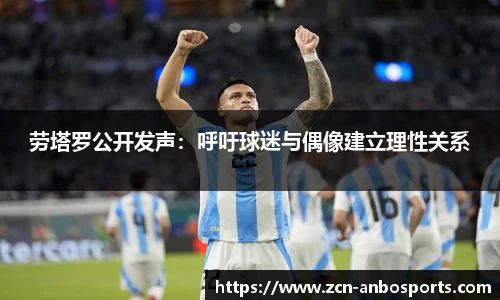 劳塔罗公开发声：呼吁球迷与偶像建立理性关系