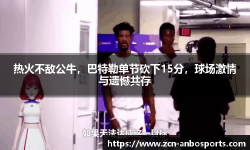 热火不敌公牛,巴特勒单节砍下15分,球场激情与遗憾共存