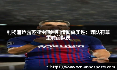 利物浦透露苏亚雷斯回归传闻真实性:球队有意重聘前队员
