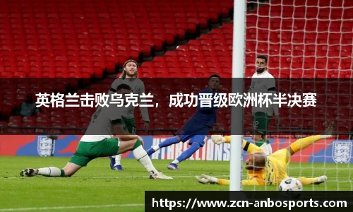 英格兰击败乌克兰,成功晋级欧洲杯半决赛