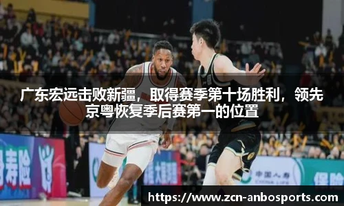 广东宏远击败新疆，取得赛季第十场胜利，领先京粤恢复季后赛第一的位置