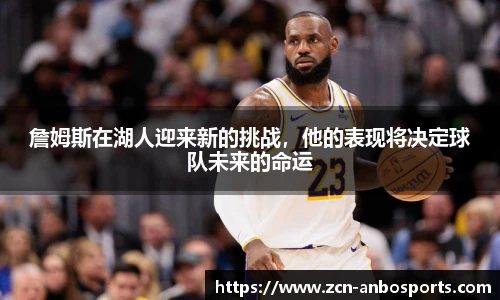 詹姆斯在湖人迎来新的挑战,他的表现将决定球队未来的命运