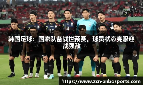 韩国足球:国家队备战世预赛,球员状态亮眼迎战强敌