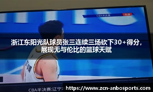 浙江东阳光队球员张三连续三场砍下30+得分，展现无与伦比的篮球天赋