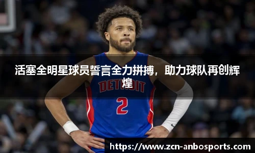 活塞全明星球员誓言全力拼搏,助力球队再创辉煌