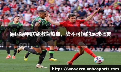 德国德甲联赛激燃热血，势不可挡的足球盛宴