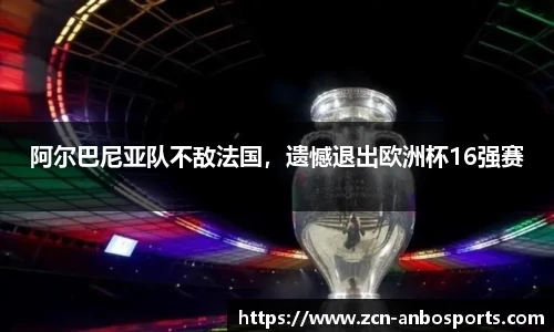 阿尔巴尼亚队不敌法国，遗憾退出欧洲杯16强赛