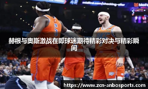 赫根与奥斯激战在即球迷期待精彩对决与精彩瞬间