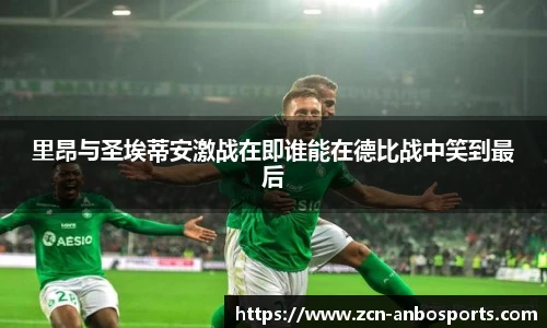 里昂与圣埃蒂安激战在即谁能在德比战中笑到最后