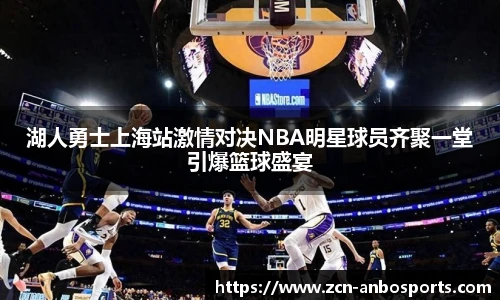 湖人勇士上海站激情对决NBA明星球员齐聚一堂引爆篮球盛宴