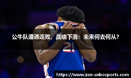 公牛队遭遇连败，战绩下滑：未来何去何从？