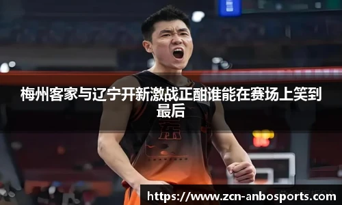 梅州客家与辽宁开新激战正酣谁能在赛场上笑到最后