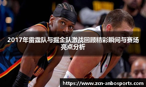 2017年雷霆队与掘金队激战回顾精彩瞬间与赛场亮点分析