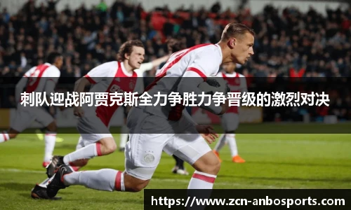 刺队迎战阿贾克斯全力争胜力争晋级的激烈对决