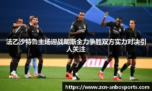 法乙沙特鲁主场迎战朗斯全力争胜双方实力对决引人关注