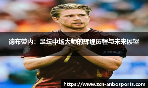 德布劳内：足坛中场大师的辉煌历程与未来展望
