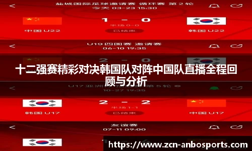 十二强赛精彩对决韩国队对阵中国队直播全程回顾与分析