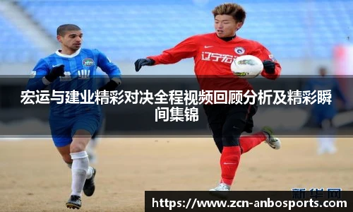 宏运与建业精彩对决全程视频回顾分析及精彩瞬间集锦