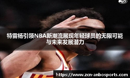 特雷杨引领NBA新潮流展现年轻球员的无限可能与未来发展潜力