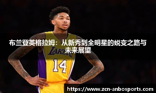 布兰登英格拉姆:从新秀到全明星的蜕变之路与未来展望