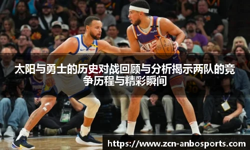 太阳与勇士的历史对战回顾与分析揭示两队的竞争历程与精彩瞬间
